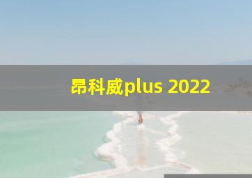 昂科威plus 2022